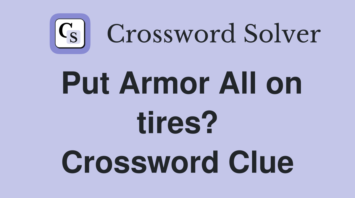 Put Armor All on tires? Crossword Clue