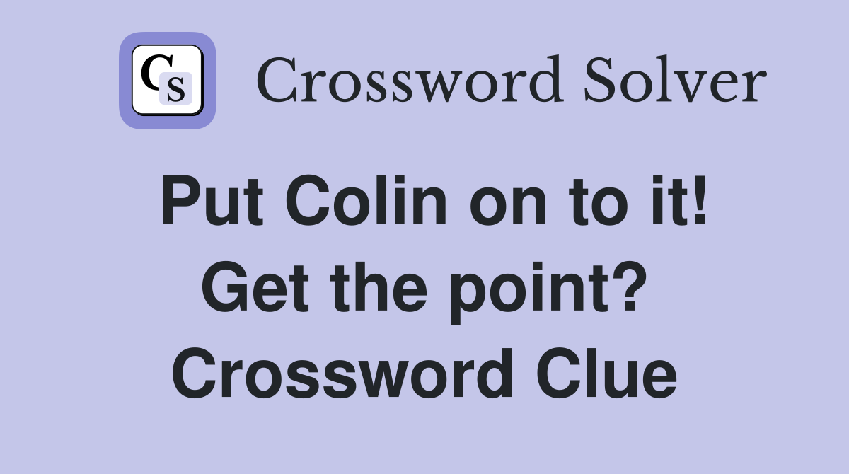 Put Colin on to it! Get the point? Crossword Clue