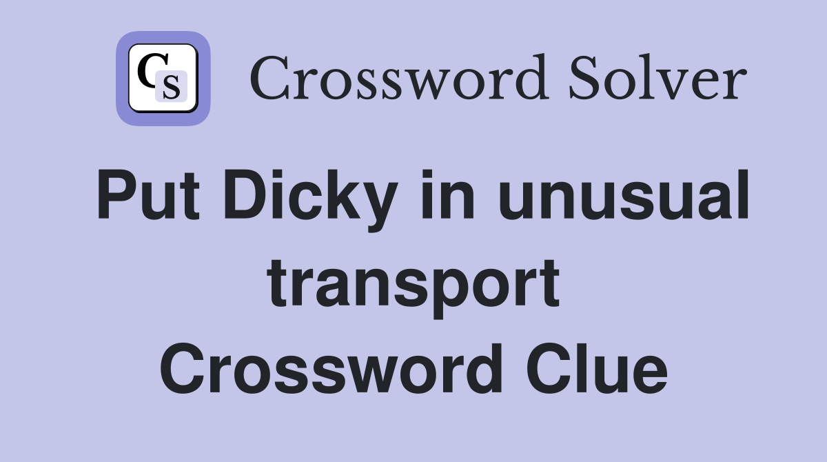 Put Dicky in unusual transport Crossword Clue
