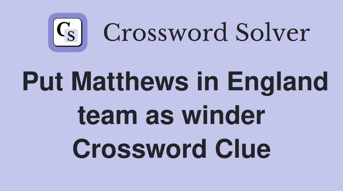 Put Matthews in England team as winder Crossword Clue