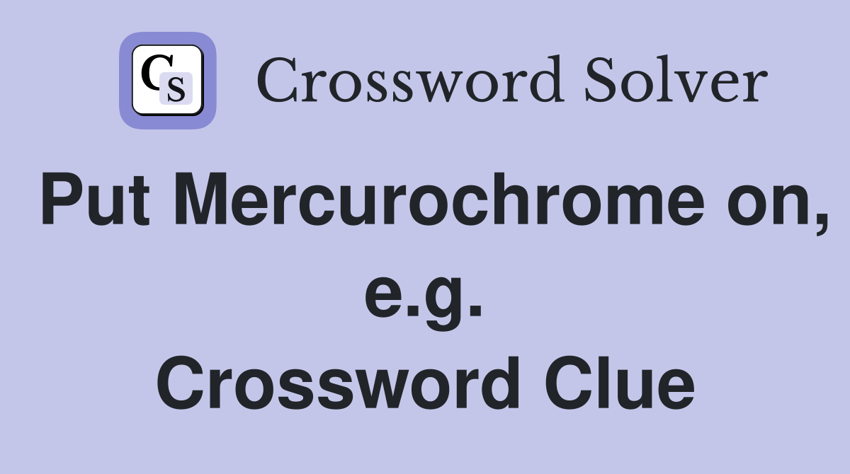 Put Mercurochrome on, e.g. Crossword Clue