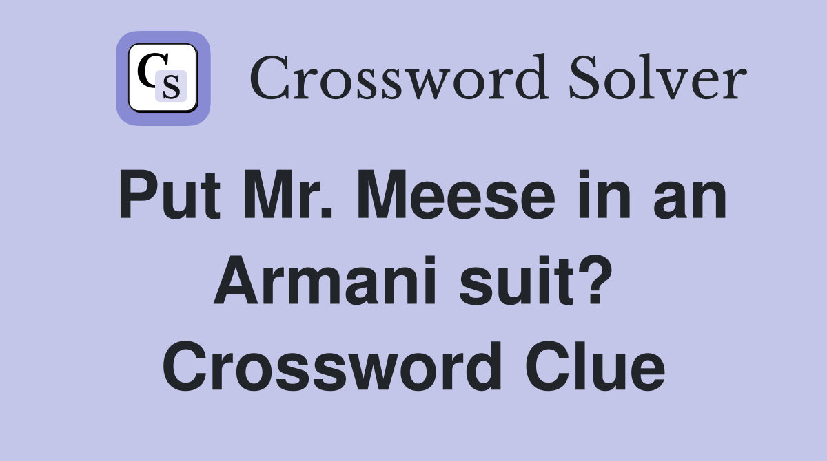 Put Mr. Meese in an Armani suit? Crossword Clue