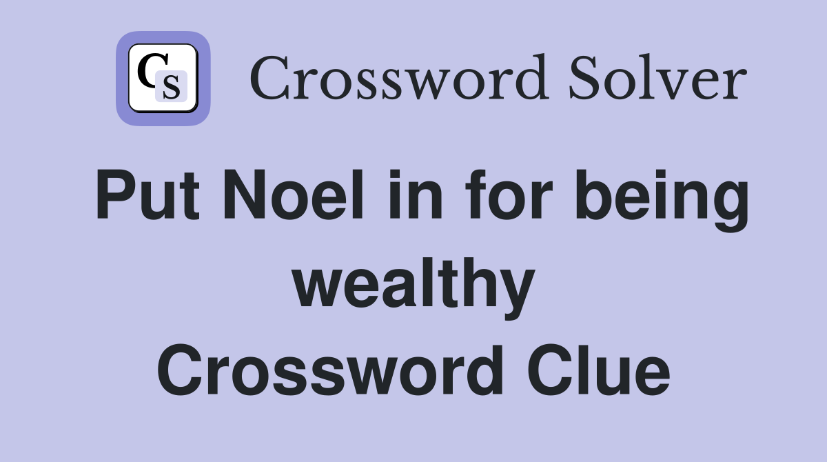 Put Noel in for being wealthy Crossword Clue