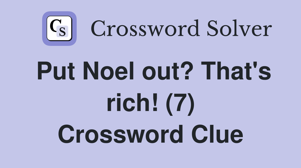 Put Noel out? That's rich! (7) Crossword Clue