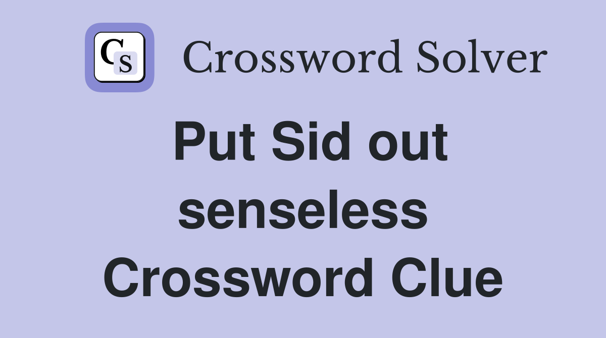 Put Sid out senseless Crossword Clue