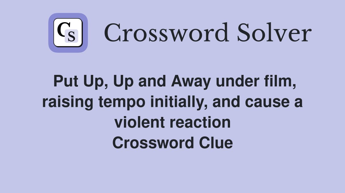 Put Up, Up and Away under film, raising tempo initially, and cause a violent reaction Crossword Clue
