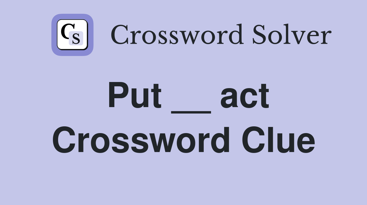 Put __ act Crossword Clue