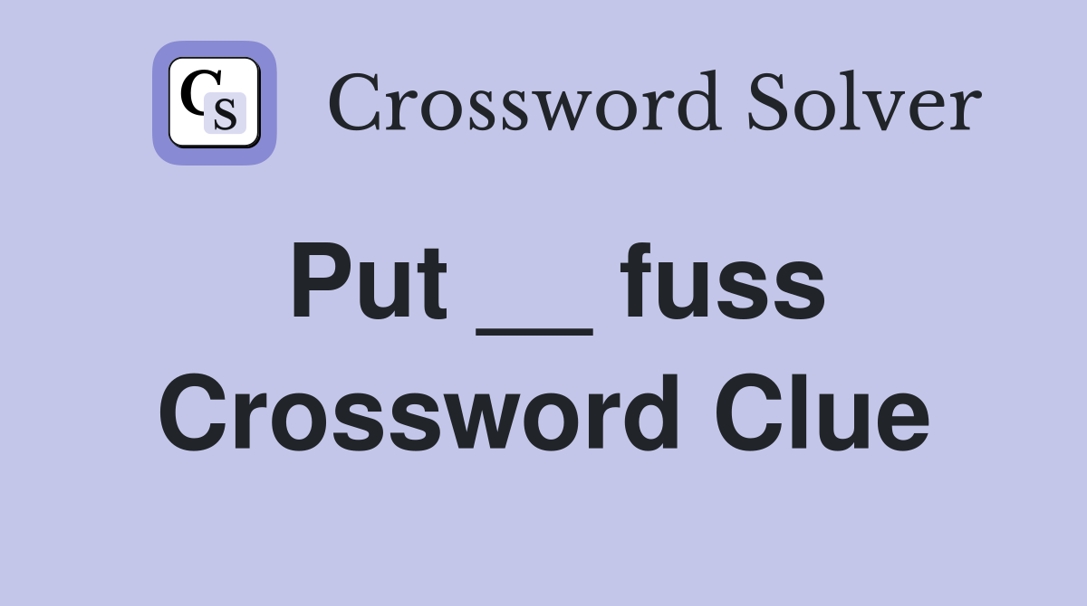 Put __ fuss Crossword Clue