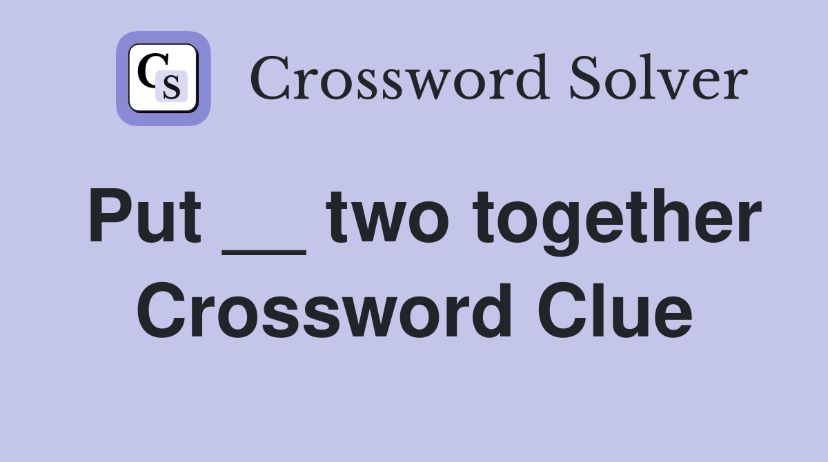 Put __ two together Crossword Clue