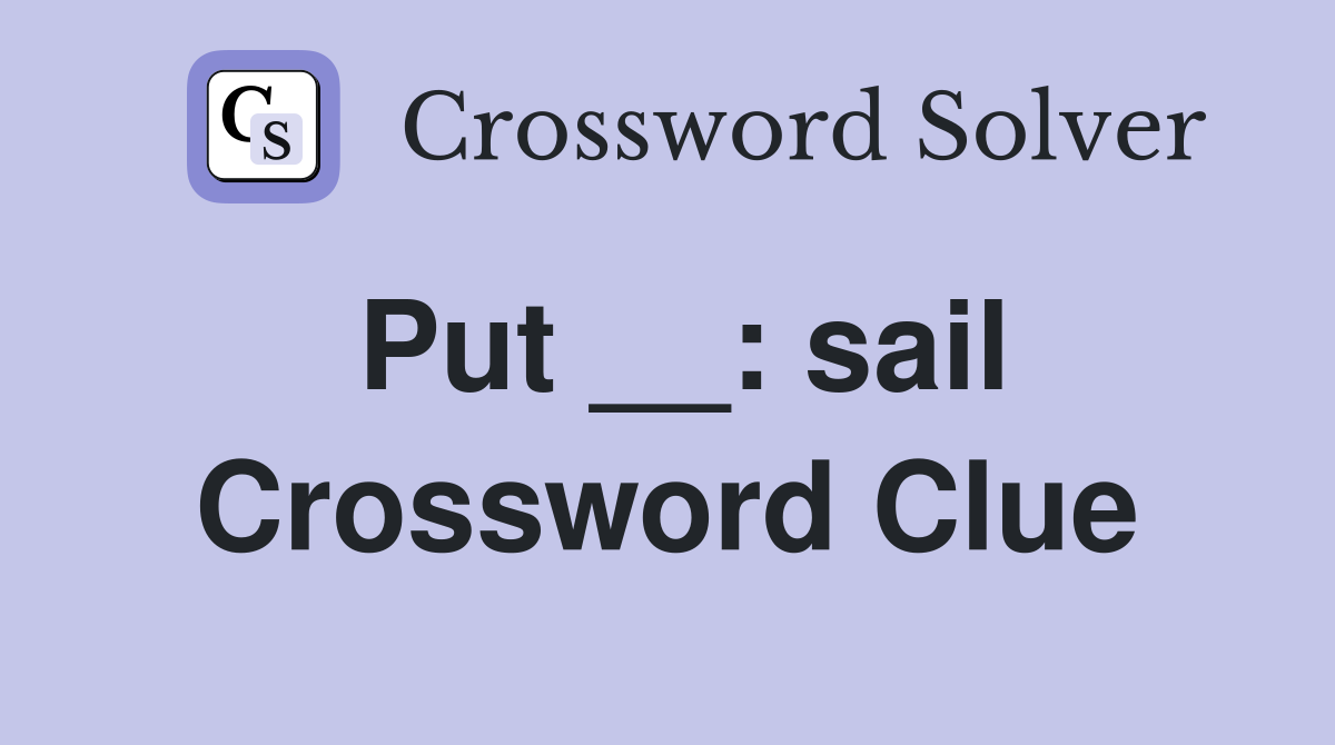 Put __: sail Crossword Clue