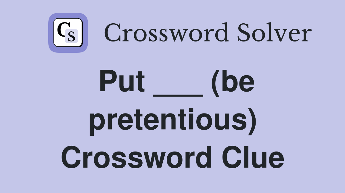 Put ___ (be pretentious) Crossword Clue