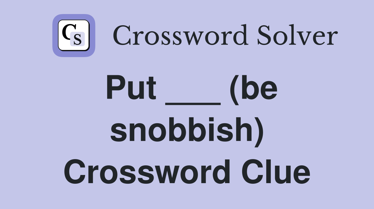 Put ___ (be snobbish) Crossword Clue