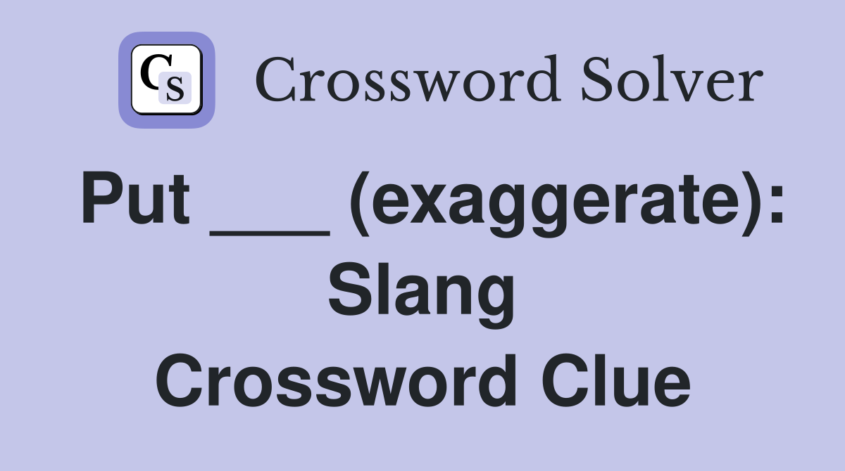 Put ___ (exaggerate): Slang Crossword Clue