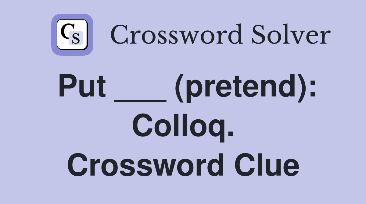 Put ___ (pretend): Colloq. Crossword Clue