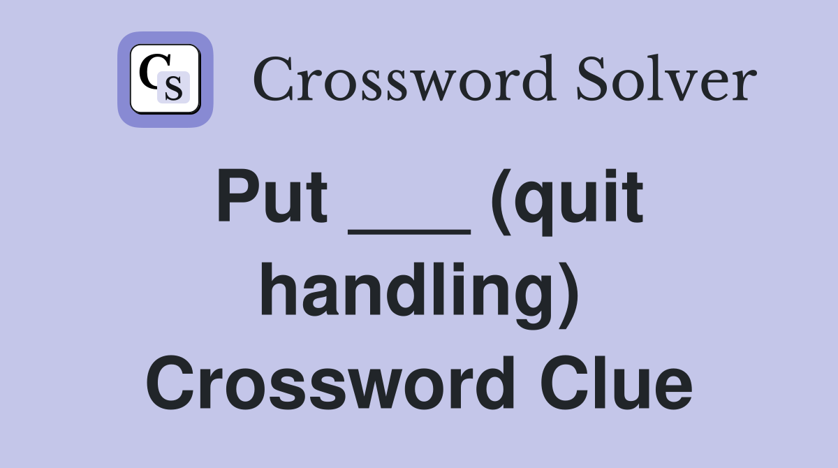 Put ___ (quit handling) Crossword Clue
