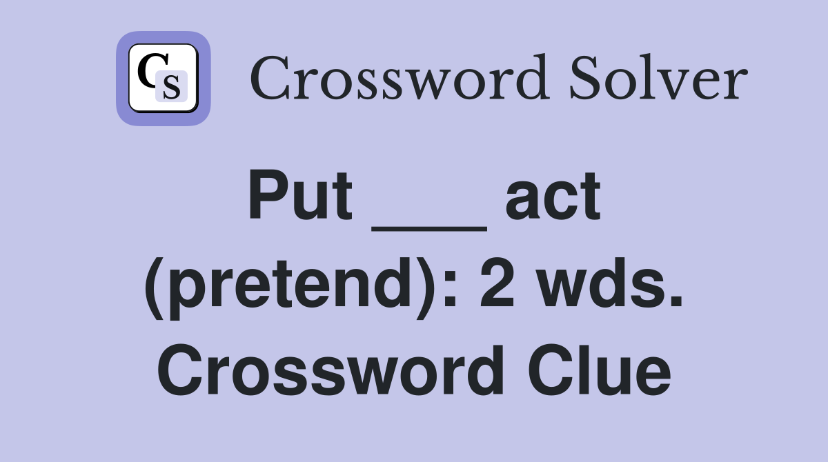 Put ___ act (pretend): 2 wds. Crossword Clue