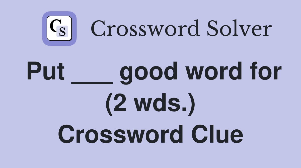 Put ___ good word for (2 wds.) Crossword Clue