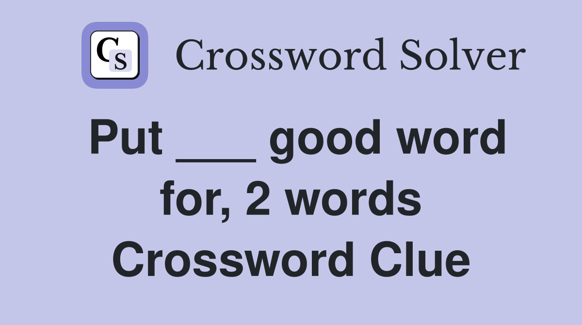 Put ___ good word for, 2 words Crossword Clue
