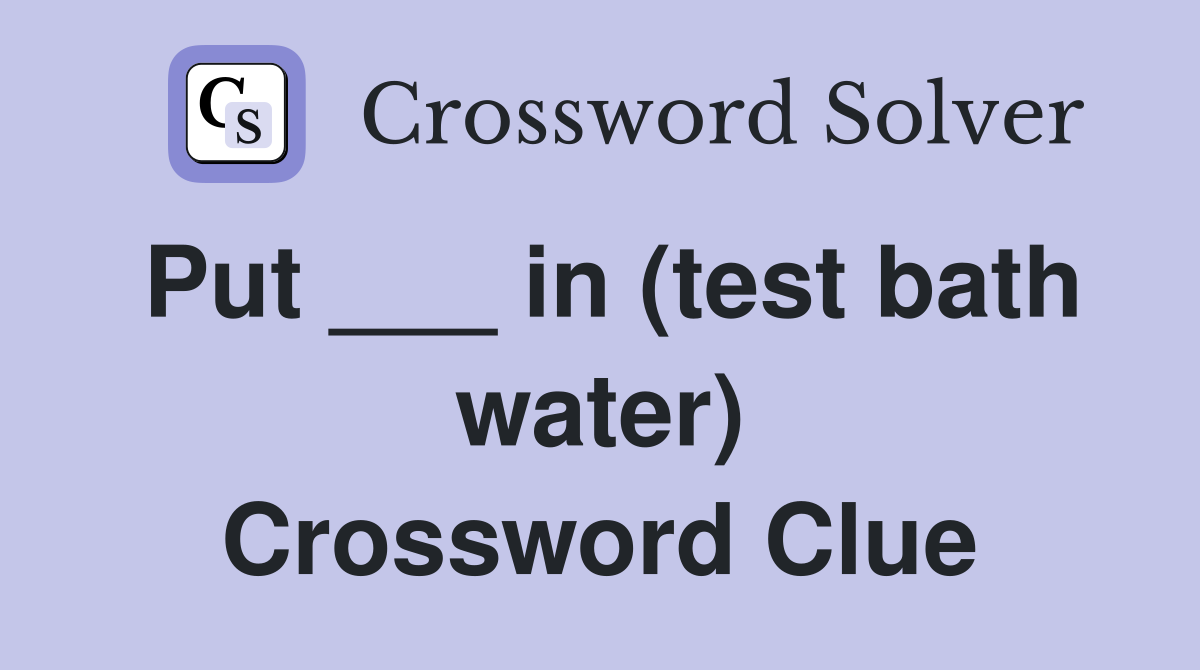 Put ___ in (test bath water) Crossword Clue