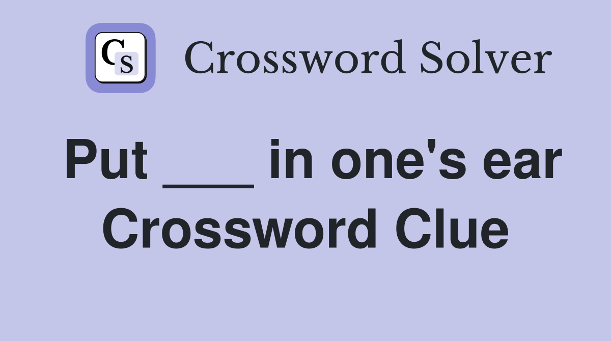 Put ___ in one's ear Crossword Clue