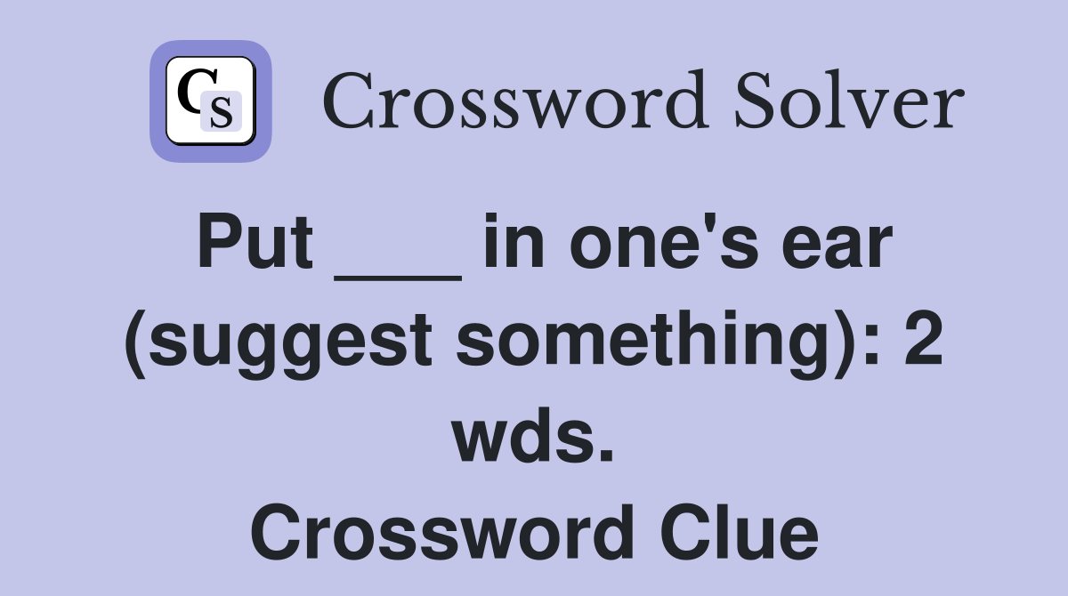 Put ___ in one's ear (suggest something): 2 wds. Crossword Clue