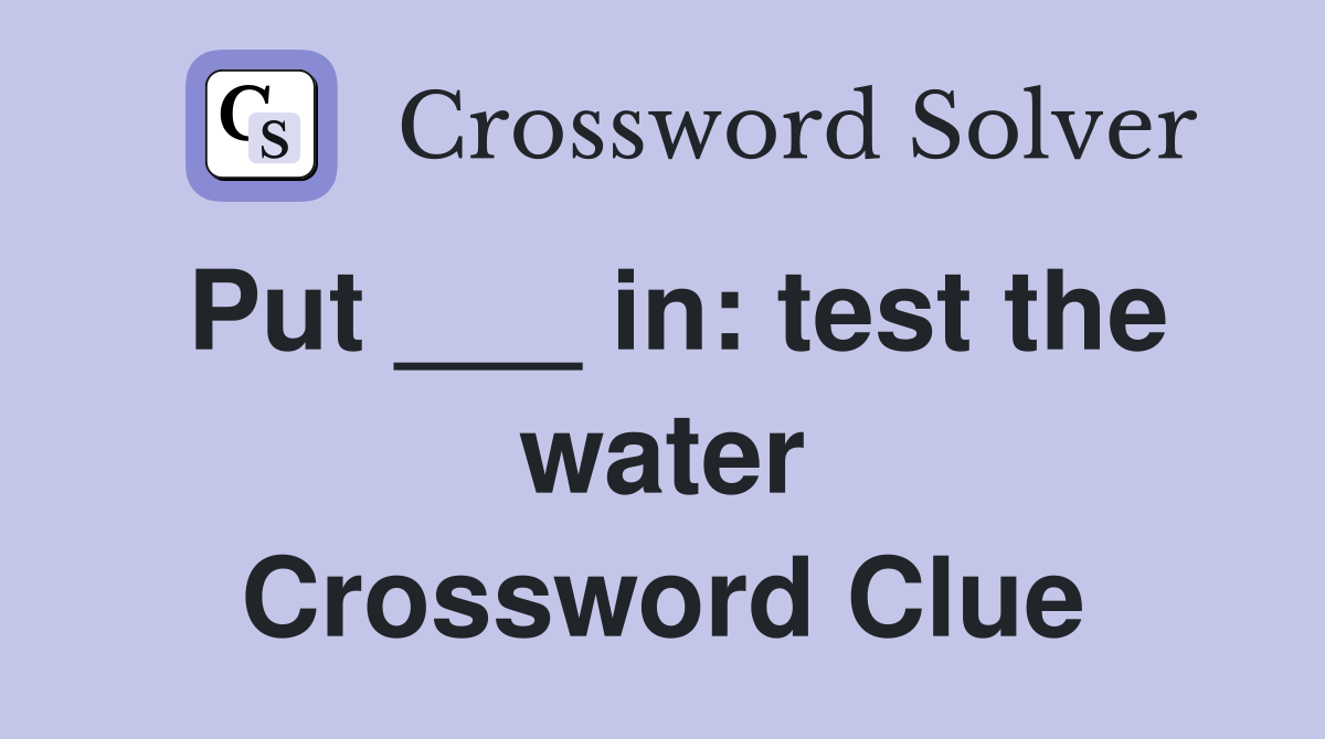 Put ___ in: test the water Crossword Clue