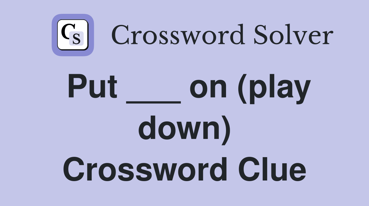 Put ___ on (play down) Crossword Clue