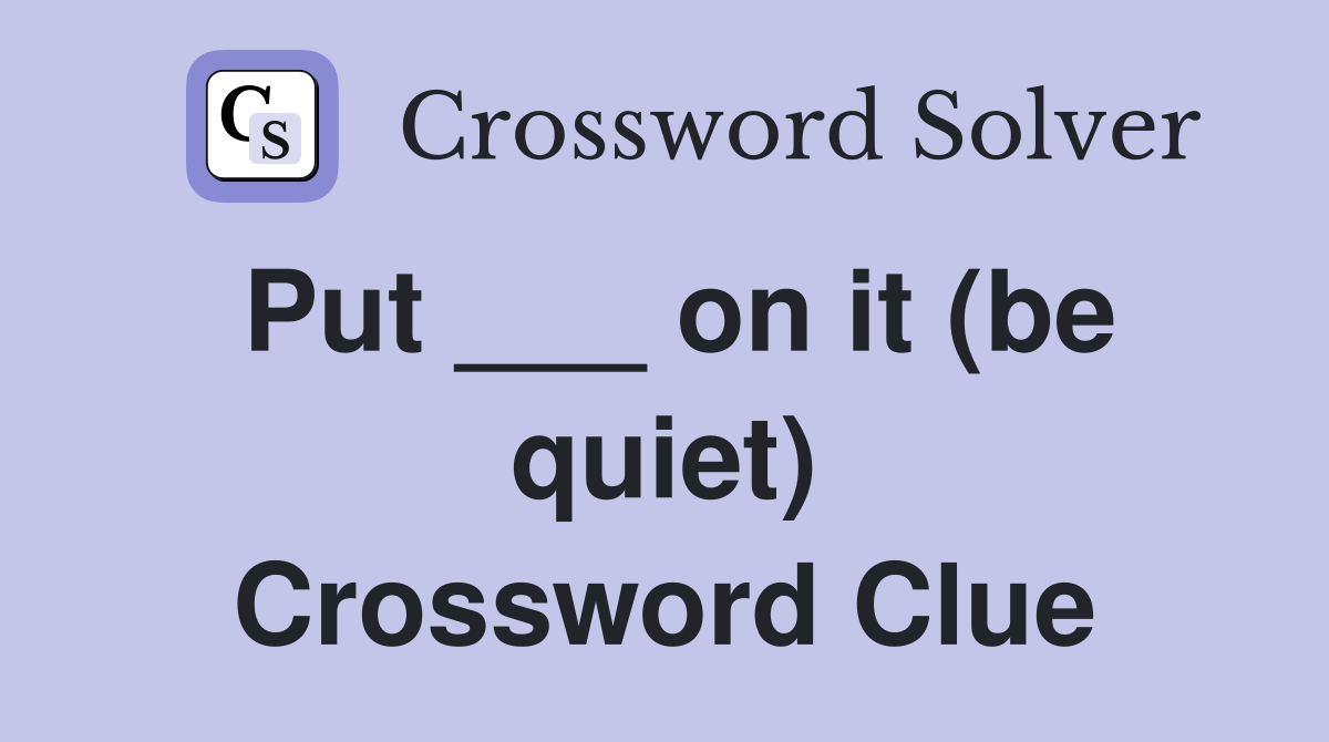 Put ___ on it (be quiet) Crossword Clue