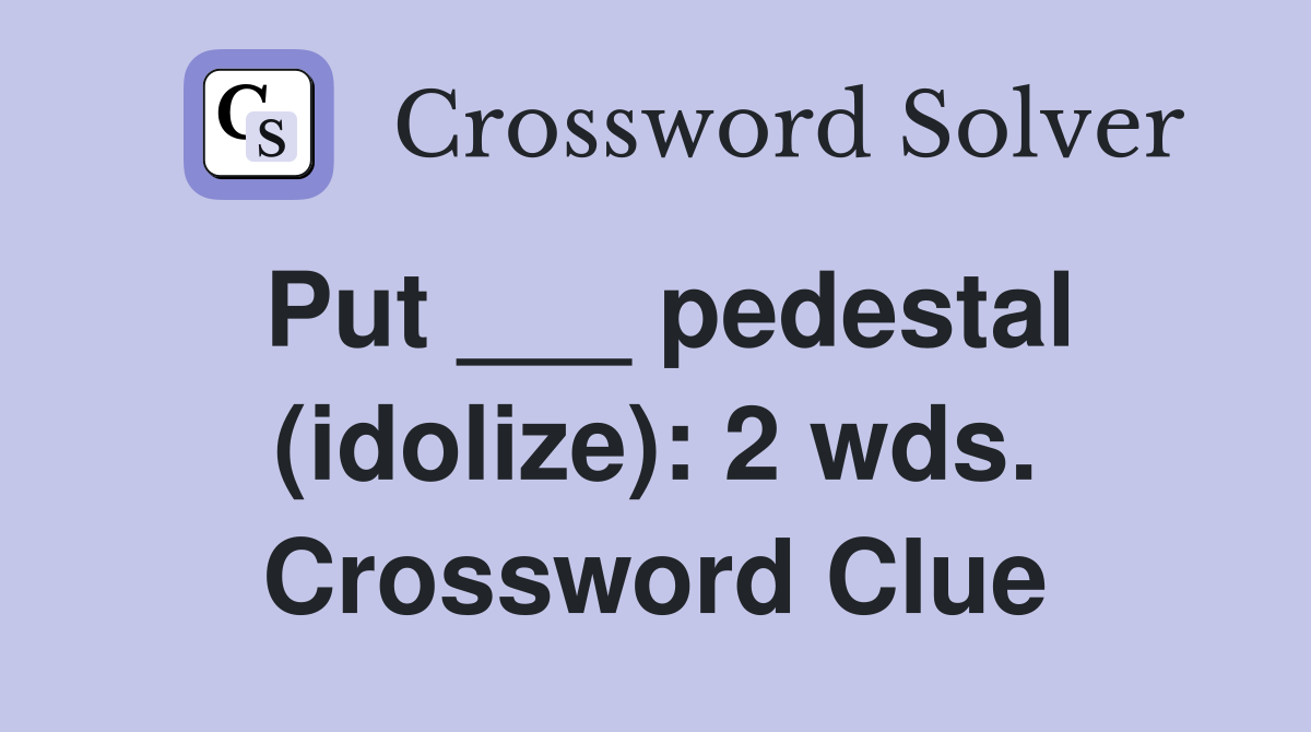 Put ___ pedestal (idolize): 2 wds. Crossword Clue