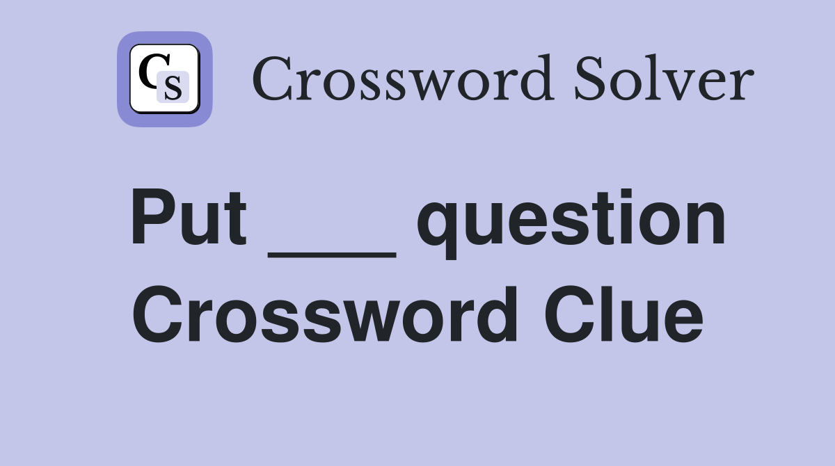 Put ___ question Crossword Clue