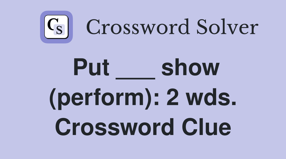 Put ___ show (perform): 2 wds. Crossword Clue