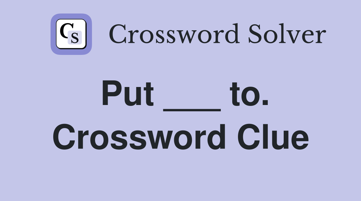 Put ___ to. Crossword Clue