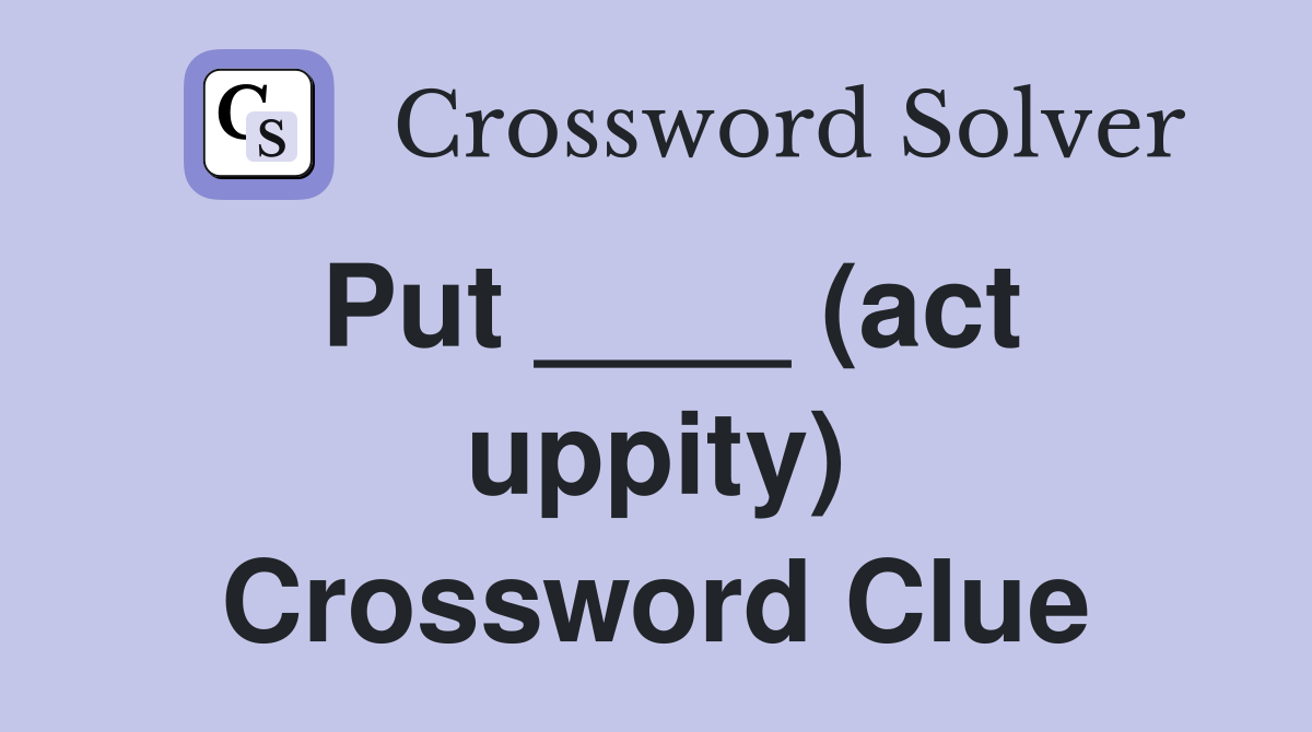 Put ____ (act uppity) Crossword Clue