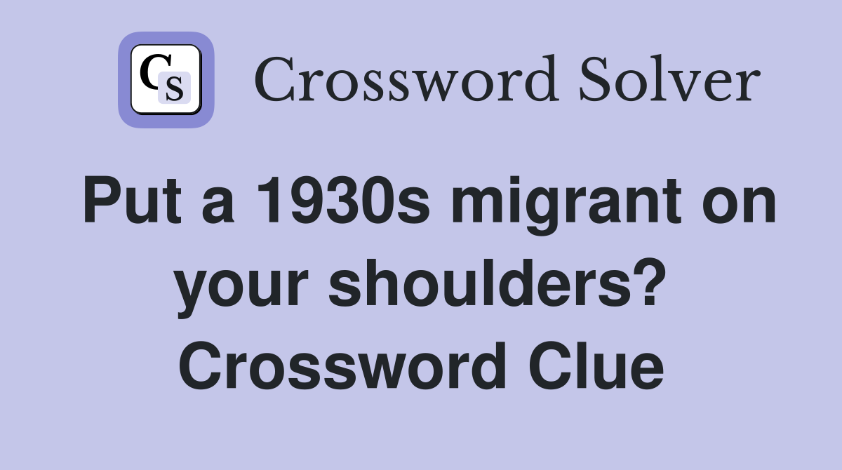 Put a 1930s migrant on your shoulders? Crossword Clue