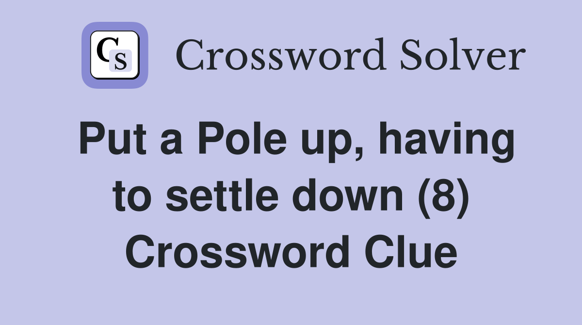 Put a Pole up, having to settle down (8) Crossword Clue