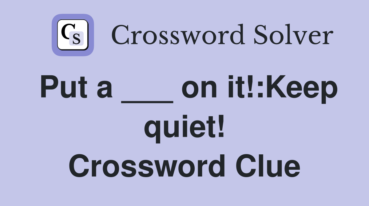 Put a ___ on it!:Keep quiet! Crossword Clue