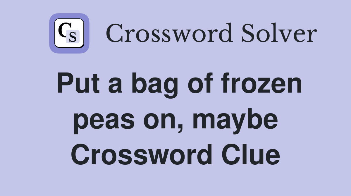 Put a bag of frozen peas on, maybe Crossword Clue