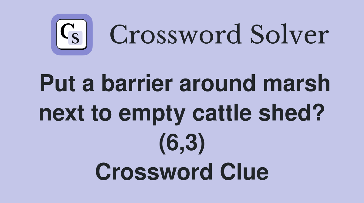 Put a barrier around marsh next to empty cattle shed? (6,3) Crossword Clue