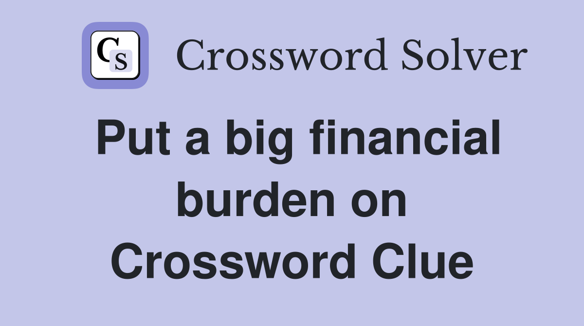 Put a big financial burden on Crossword Clue