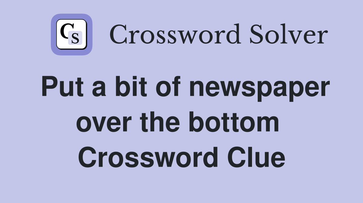 Put a bit of newspaper over the bottom  Crossword Clue