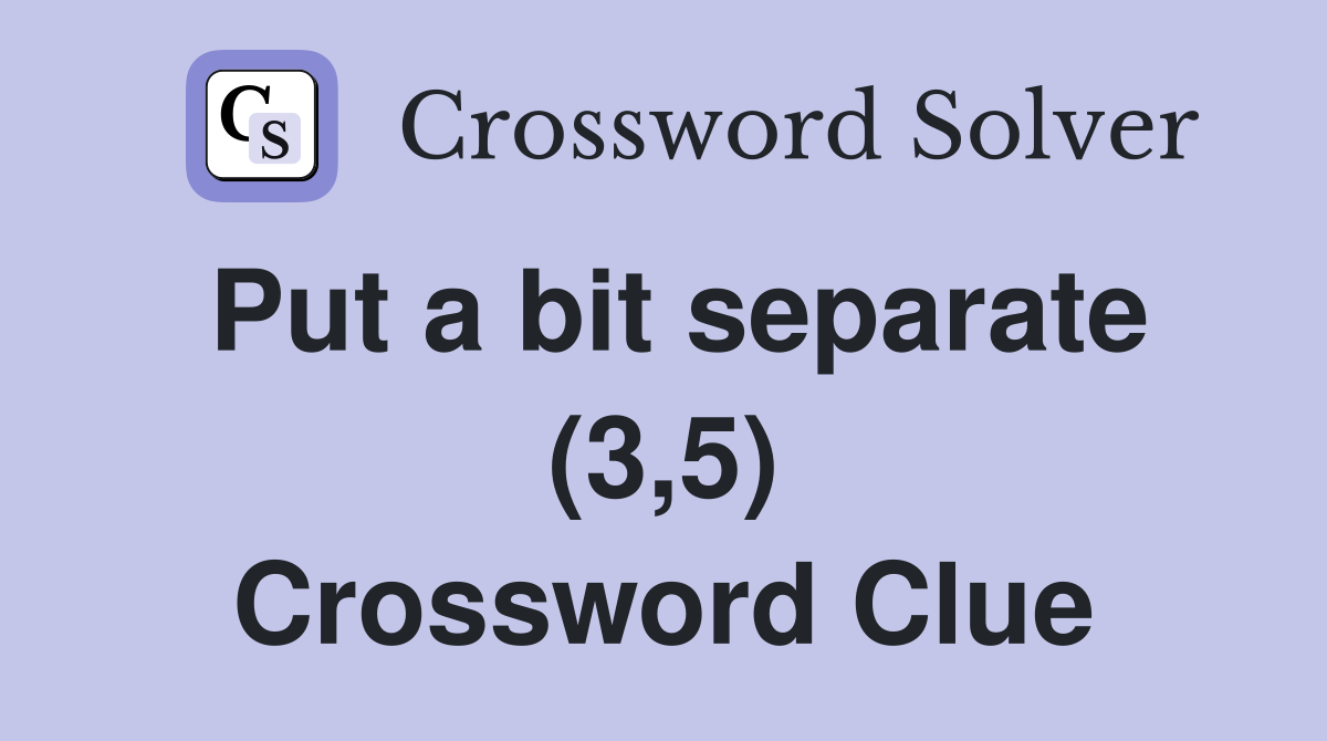 Put a bit separate (3,5) Crossword Clue