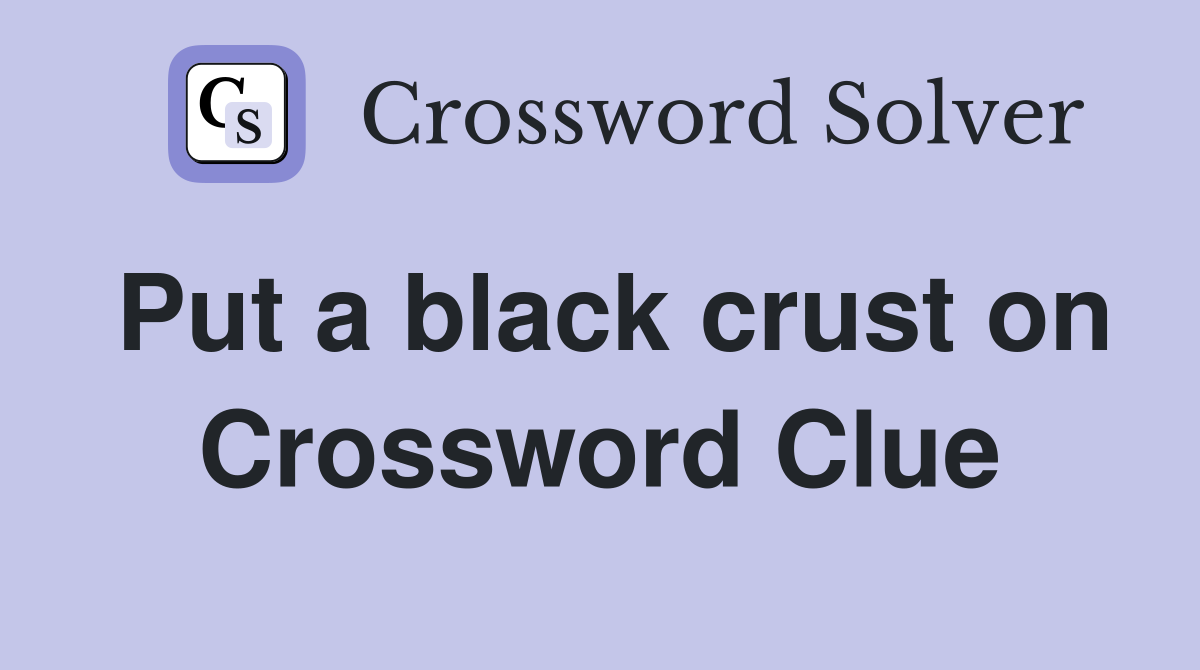 Put a black crust on Crossword Clue