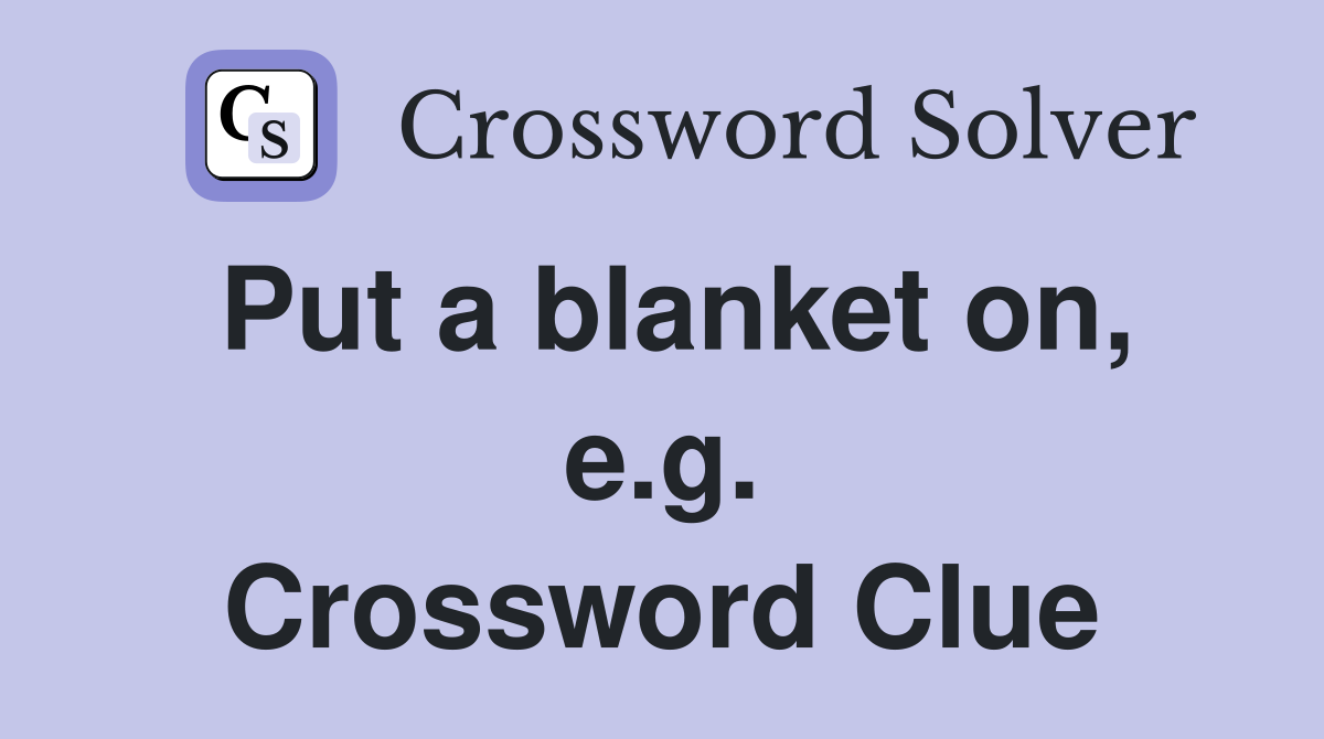 Put a blanket on, e.g. Crossword Clue