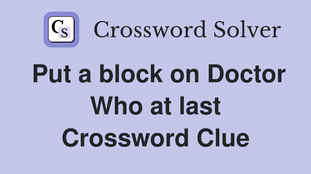 Put a block on Doctor Who at last Crossword Clue