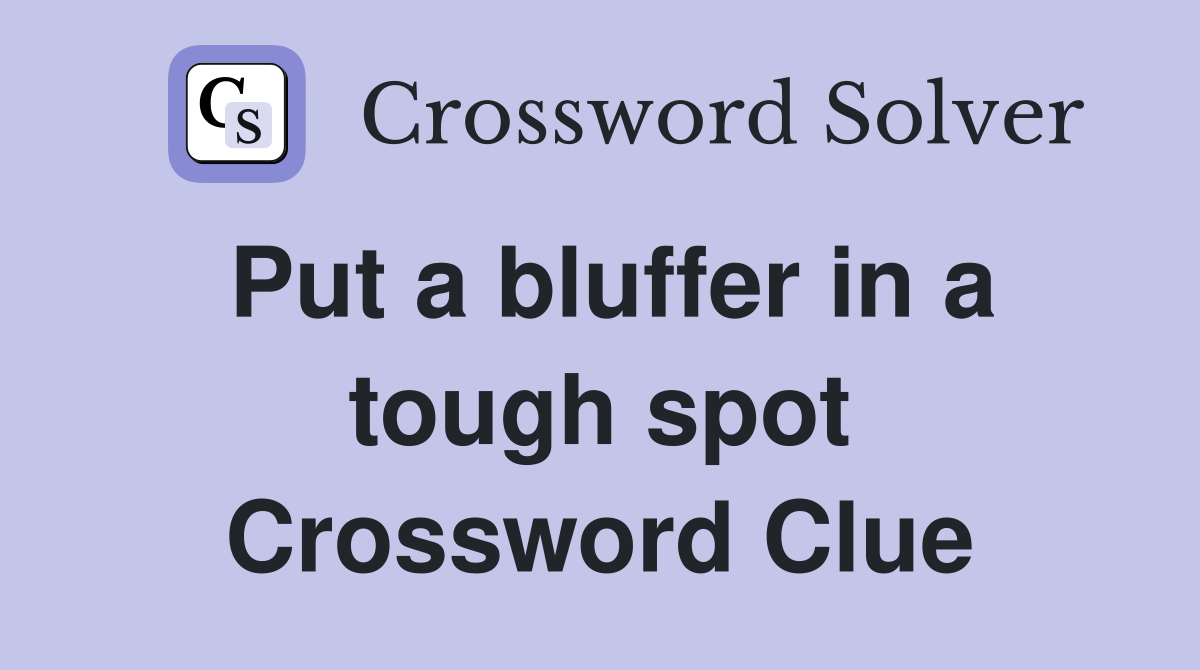 Put a bluffer in a tough spot Crossword Clue
