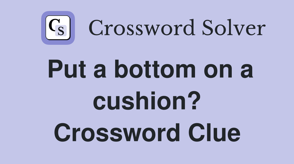 Put a bottom on a cushion? Crossword Clue