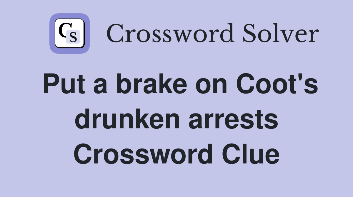 Put a brake on Coot's drunken arrests Crossword Clue