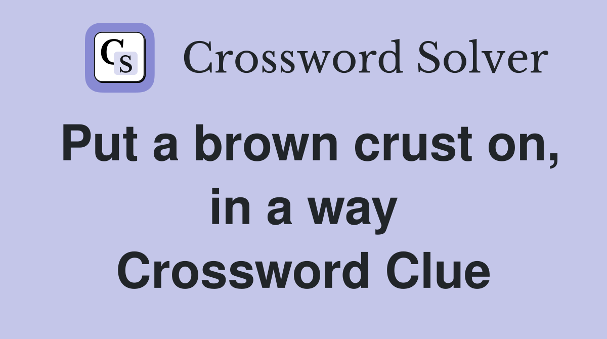 Put a brown crust on, in a way Crossword Clue