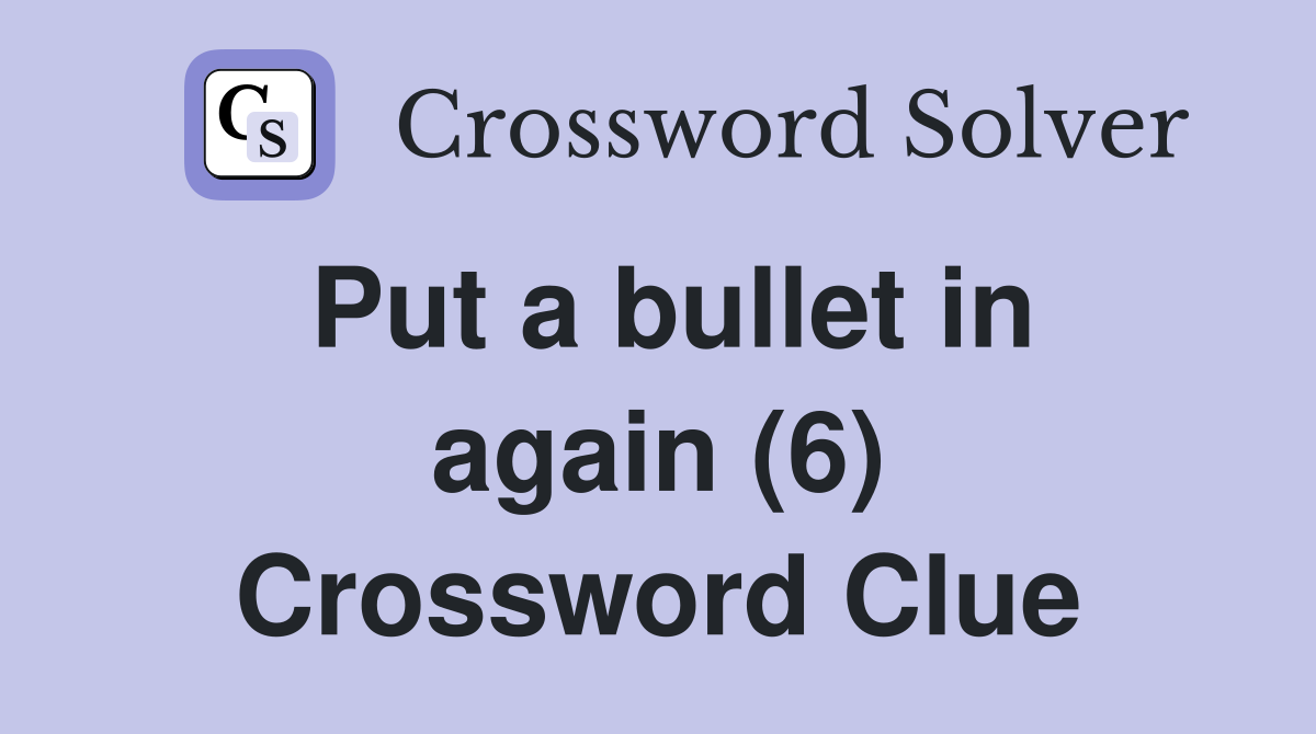 Put a bullet in again (6) Crossword Clue