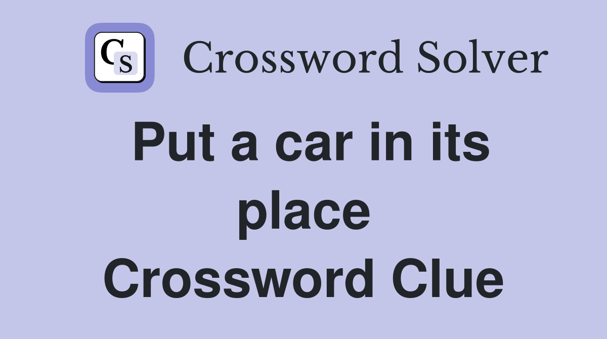 Put a car in its place Crossword Clue